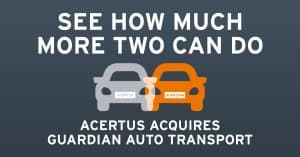 See How Much More Two Can Do ACERTUS Acquires Guardian Auto Transport